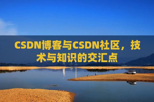 CSDN博客与CSDN社区，技术与知识的交汇点