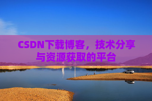 CSDN下载博客，技术分享与资源获取的平台