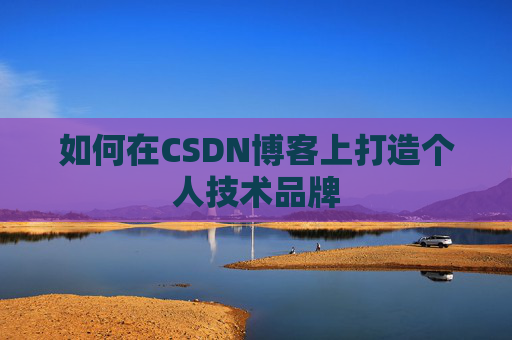 如何在CSDN博客上打造个人技术品牌